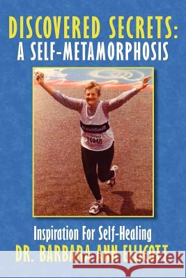 Discovered Secrets: A Self-Metamorphosis: Inspiration for Self-Healing Ellicott, Barbara Ann 9781434322326