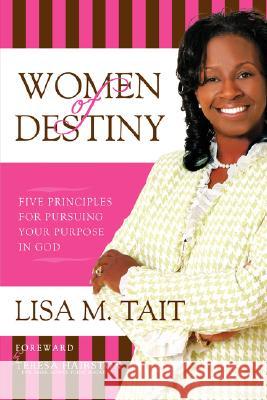 Women of Destiny: Five Principles For Pursuing Your Purpose in God Tait, Lisa 9781434339911 AUTHORHOUSE