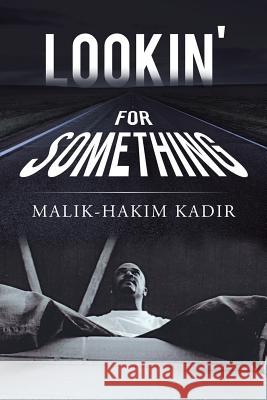 Lookin' for Something: A Life Worth Living Kadir, Malik-Hakim 9781434342263 AUTHORHOUSE