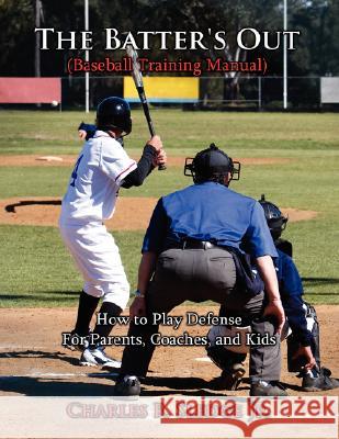 The Batter's Out (Baseball Training Manual): How to Play Defense: For Parents, Coaches, and Kids Sledge, Charles R., Jr. 9781434343642 Authorhouse