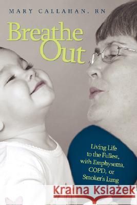 Breathe Out: Living Life to the Fullest, with Emphysema, COPD, or Smoker's Lung Callahan, Mary 9781434348555 Authorhouse