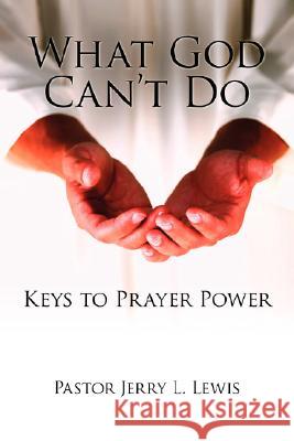 What God Can't Do: Keys to Prayer Power Lewis, Pastor Jerry L. 9781434352408