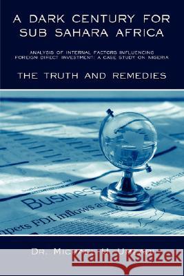 A Dark Century for Sub Sahara Africa: Analysis of Internal Factors Influencing Foreign Direct Investment: A Case Study on Nigeria - The Truth and Re Umeadi, Michael U. 9781434356499 Authorhouse
