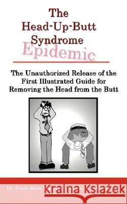 The Unauthorized Release of the First Illustrated Guide for Removing the Head from the Butt Dr Freda Bum Dr Harry Newbutt Mel O'Fella 9781434356659 Authorhouse