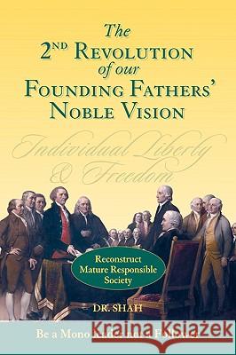 2nd Revolution of our Founding Fathers' Noble Vision: Reconstruct Mature Responsible Society Dr Shah 9781434363183 Authorhouse