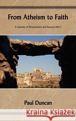 From Atheism to Faith: A Journey of Perseverance and Success Part I Duncan, Paul 9781434364609