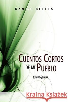 Cuentos Cortos de mi Pueblo: Estate Quieto Beteta, Daniel 9781434365613