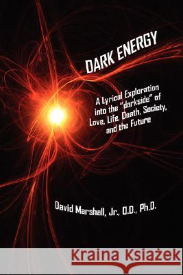 Dark Energy: A Lyrical Exploration into the darkside of Love, Life, Death, Society, and the Future Marshall, David, Jr. 9781434366771 Authorhouse