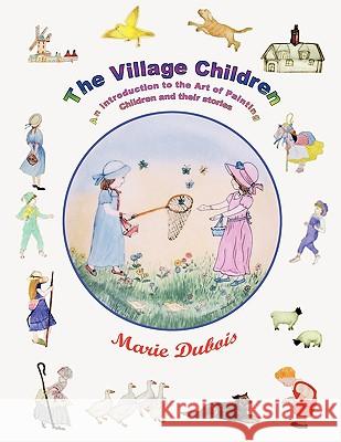The Village Children, an Introduction to the Art of Painting Children and Their Stories DuBois, Marie 9781434378477 Authorhouse