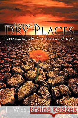 Living in Dry Places: Overcoming the Dry Seasons of Life J. Wesley Boyd, III 9781434380616 Authorhouse