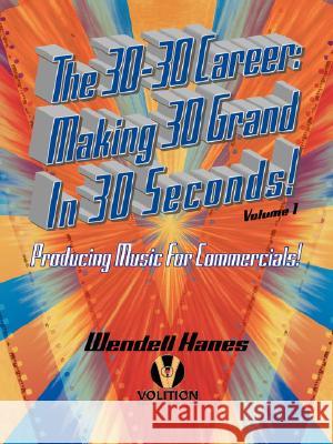 The 30-30 Career: Making 30 Grand in 30 Seconds Producing Music for Commercials: Volume 1 Hanes, Wendell 9781434382603 Authorhouse
