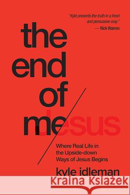 The End of Me: Where Real Life in the Upside-Down Ways of Jesus Begins Kyle Idleman 9781434707079