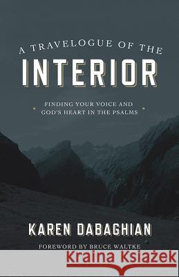 A Travelogue of the Interior: Finding Your Voice and God's Heart in the Psalms Dabaghian, Karen 9781434708687 David C. Cook