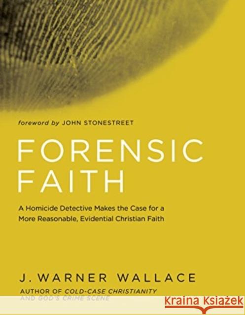 Forensic Faith: A Homicide Detective Makes the Case for a More Reasonable, Evidential Christian Faith J. Warner Wallace 9781434709882