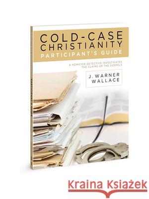 Cold-Case Christianity Participant's Guide: A Homicide Detective Investigates the Claims of the Gospels J. Warner Wallace 9781434711441