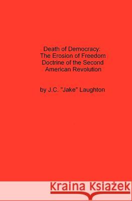 Death Of Democracy: The Erosion Of Freedom Doctrine Of The Second American Revolution Laughton, J. C. 9781434817488 Createspace