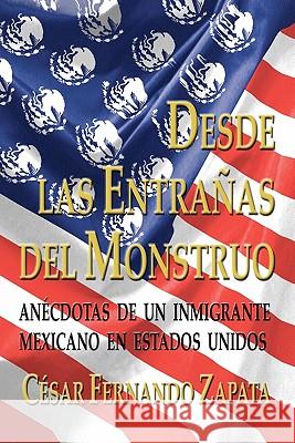 Desde Las Entrañas Del Monstruo: Anécdotas De Un Inmigrante Mexicano En Estados Unidos Zapata, Cesar Fernando 9781434843753 Createspace