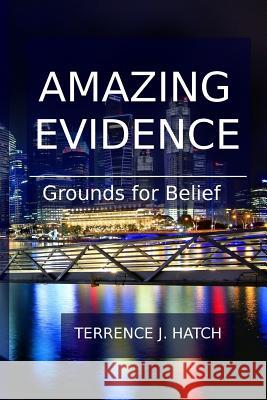 Amazing Evidence: Grounds For Belief Hatch, Terrence J. 9781434848055