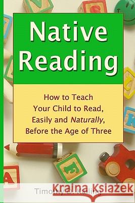 Native Reading: How To Teach Your Child To Read, Easily And Naturally, Before The Age Of Three Kailing, Timothy D. 9781434848819 Createspace