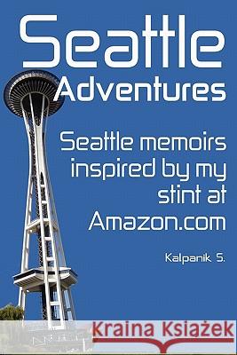Seattle Adventures (Color Interior Edition): Seattle Memoirs, Inspired By My Stint At Amazon.com. S, Kalpanik 9781434890436 Createspace