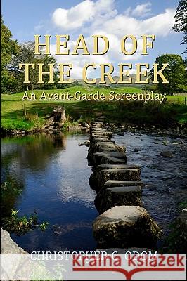Head of the Creek: An Avant-Garde Screenplay Christopher C. Odom 9781434898838 Createspace