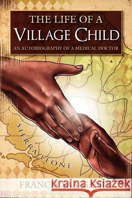 The Life of a Village Child: An Autobiography of a Medical Doctor Francis Saa-Gandi 9781434912473 Dorrance Publishing Co.
