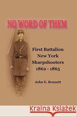 No Word of Them: First Battalion New York Sharpshooters, 1862-1865 John Bennett 9781435711389 Lulu.com