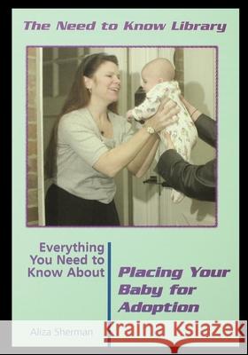Everything You Need to Know about Placing Your Baby for Adoption Aliza Sherman 9781435887824 Rosen Publishing Group