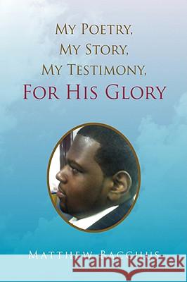 My Poetry, My Story, My Testimony, For His Glory Bacchus, Matthew 9781436305600 XLIBRIS CORPORATION