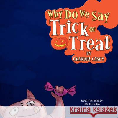 Why Do We Say Trick Or Treat Grandpa Casey 9781436326711 Xlibris Corporation