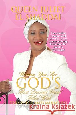 Woman, You Are God's Most Precious Vessel Filled With Treasures And Miracles! Shaddai, Queen Juliet El 9781436331685
