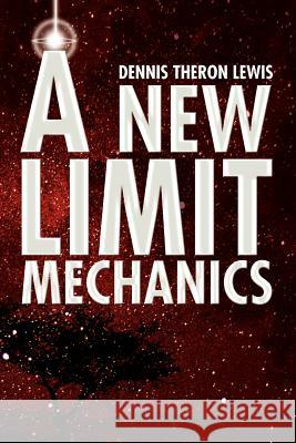 A New Limit Mechanics Dennis Theron Lewis 9781436333986