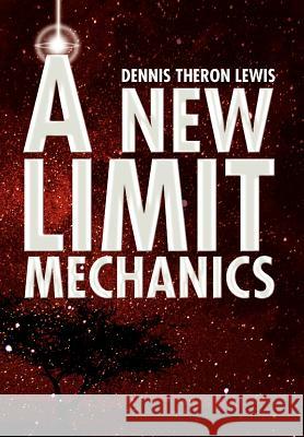 A New Limit Mechanics Dennis Theron Lewis 9781436333993