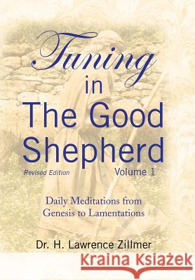 Tuning in The Good Shepherd Volume 1: Daily Meditations from Genesis to Lamentations Zillmer, H. Lawrence 9781436353113 XLIBRIS CORPORATION