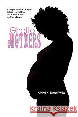 Ghetto Mothers Cheryl K. Bruce-White 9781436393119