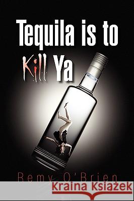 Tequila Is to Kill YA Remy O'Brien 9781436396707 Xlibris Corporation