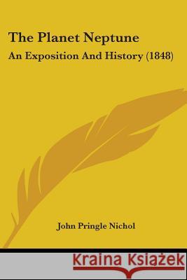 The Planet Neptune: An Exposition And History (1848) John Pringle Nichol 9781437337617