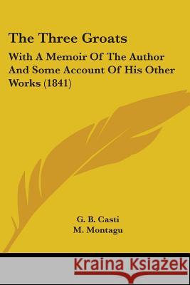The Three Groats: With A Memoir Of The Author And Some Account Of His Other Works (1841) G. B. Casti 9781437341256 
