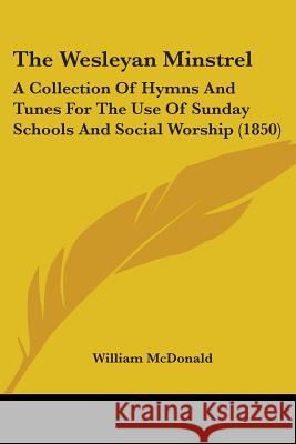 The Wesleyan Minstrel: A Collection Of Hymns And Tunes For The Use Of Sunday Schools And Social Worship (1850) William Mcdonald 9781437346381 