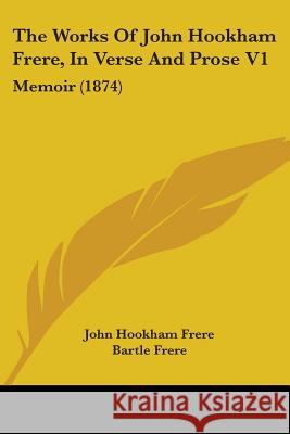 The Works Of John Hookham Frere, In Verse And Prose V1: Memoir (1874) Frere, John Hookham 9781437348125 