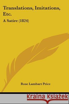 Translations, Imitations, Etc.: A Satire (1824) Rose Lambart Price 9781437355734 