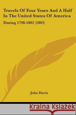 Travels Of Four Years And A Half In The United States Of America: During 1798-1802 (1803) John Davis 9781437356359