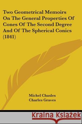 Two Geometrical Memoirs On The General Properties Of Cones Of The Second Degree And Of The Spherical Conics (1841) Chasles, Michel 9781437358537 