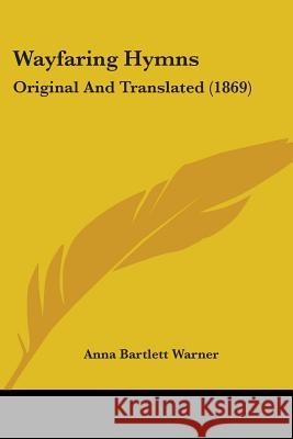 Wayfaring Hymns: Original And Translated (1869) Anna Bartlet Warner 9781437363159 