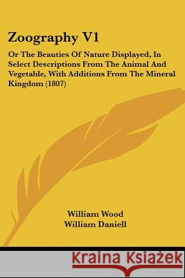 Zoography V1: Or The Beauties Of Nature Displayed, In Select Descriptions From The Animal And Vegetable, With Additions From The Min Wood, William 9781437367263 