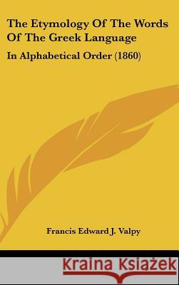 The Etymology Of The Words Of The Greek Language: In Alphabetical Order (1860) Francis Edwar Valpy 9781437380033 