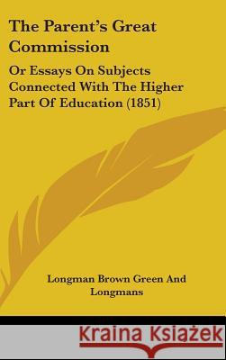 The Parent's Great Commission: Or Essays On Subjects Connected With The Higher Part Of Education (1851) Longman Brown Green 9781437380866 