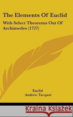 The Elements Of Euclid: With Select Theorems Out Of Archimedes (1727) Euclid 9781437389906 