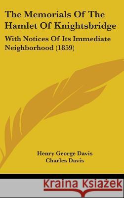 The Memorials Of The Hamlet Of Knightsbridge: With Notices Of Its Immediate Neighborhood (1859) Henry George Davis 9781437398540