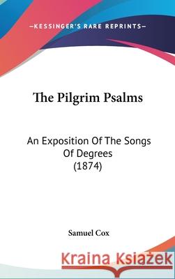 The Pilgrim Psalms: An Exposition Of The Songs Of Degrees (1874) Cox, Samuel 9781437403855 